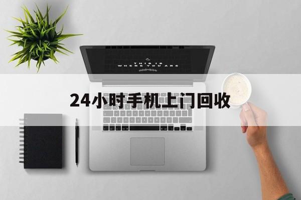 葫芦岛最新24小时手机上门回收方法分析(最方便真实的葫芦岛24小时手机上门回收多少钱方法)