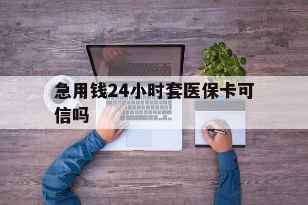 葫芦岛最新急用钱24小时套医保卡可信吗方法分析(最方便真实的葫芦岛急用钱套医保卡联系方式v渠道方法)