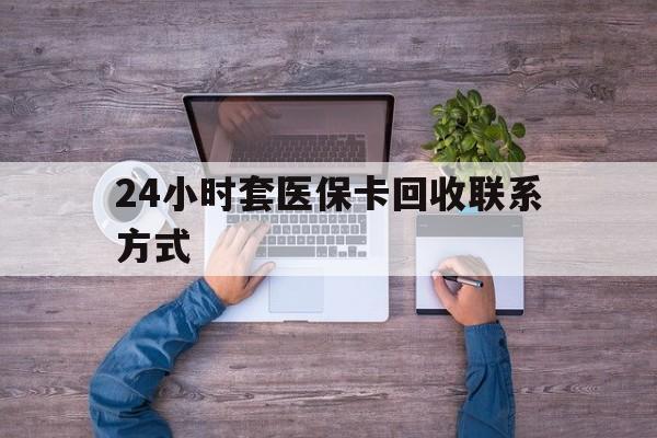 葫芦岛最新24小时套医保卡回收联系方式方法分析(最方便真实的葫芦岛急用钱24小时套医保卡方法)
