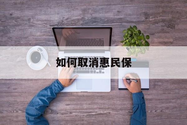 葫芦岛最新如何取消惠民保方法分析(最方便真实的葫芦岛如何取消惠民保自动续费方法)