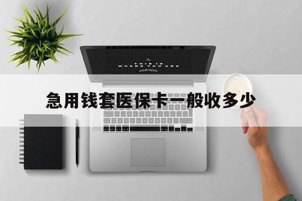 葫芦岛最新急用钱套医保卡一般收多少方法分析(最方便真实的葫芦岛套医保卡一般几个点方法)