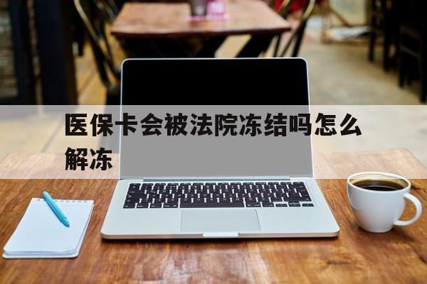 葫芦岛最新医保卡会被法院冻结吗怎么解冻方法分析(最方便真实的葫芦岛医保卡是否会被冻结方法)