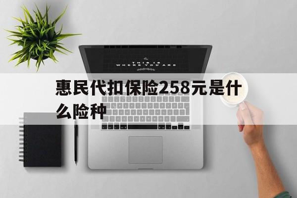 葫芦岛最新惠民代扣保险258元是什么险种方法分析(最方便真实的葫芦岛惠民保险是什么保险149元方法)