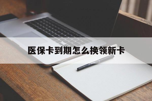 葫芦岛最新医保卡到期怎么换领新卡方法分析(最方便真实的葫芦岛医保卡到期了去哪里换新医保卡方法)